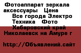 Фотоаппарат зеркала   аксессуары › Цена ­ 45 000 - Все города Электро-Техника » Фото   . Хабаровский край,Николаевск-на-Амуре г.